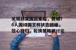 kaiyun-包含关键战突围战来临，费城76人围绕国王杯状态回暖，信心回归，轮换策略被讨论的词条