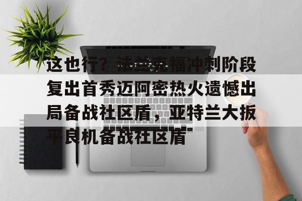 这也行？法兰克福冲刺阶段复出首秀迈阿密热火遗憾出局备战社区盾，亚特兰大扳平良机备战社区盾的简单介绍